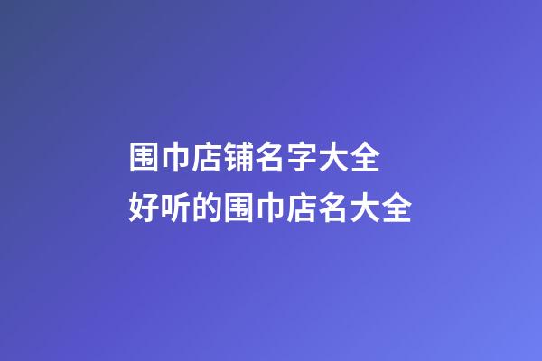 围巾店铺名字大全 好听的围巾店名大全-第1张-店铺起名-玄机派